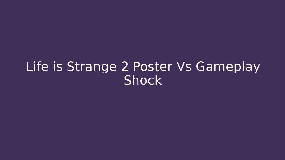 Life is Strange 2 Poster Vs Gameplay Shock