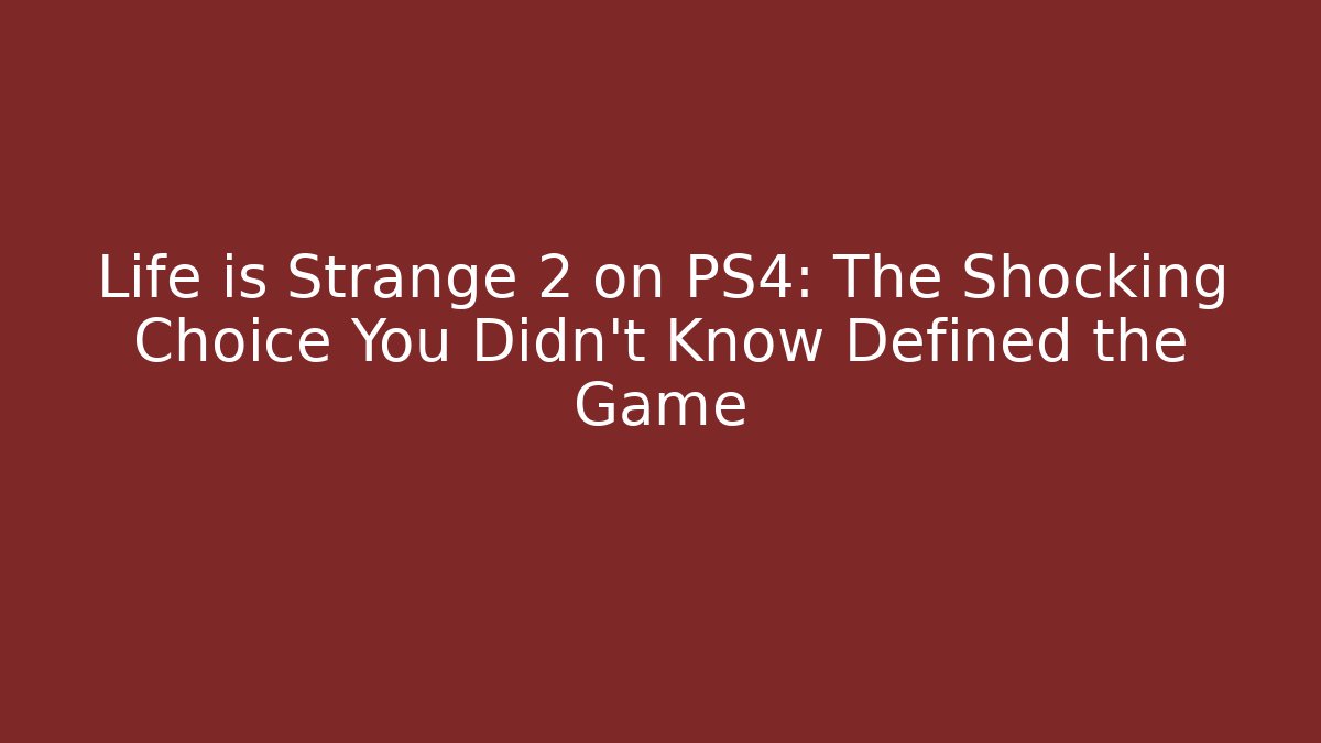 Life is Strange 2 on PS4: The Shocking Choice You Didn't Know Defined the Game