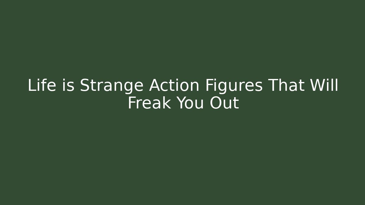Life is Strange Action Figures That Will Freak You Out