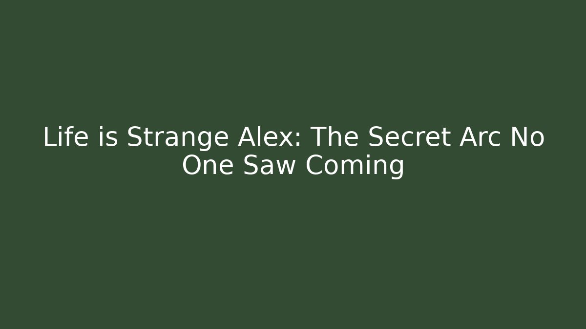Life is Strange Alex: The Secret Arc No One Saw Coming - Critter Realm