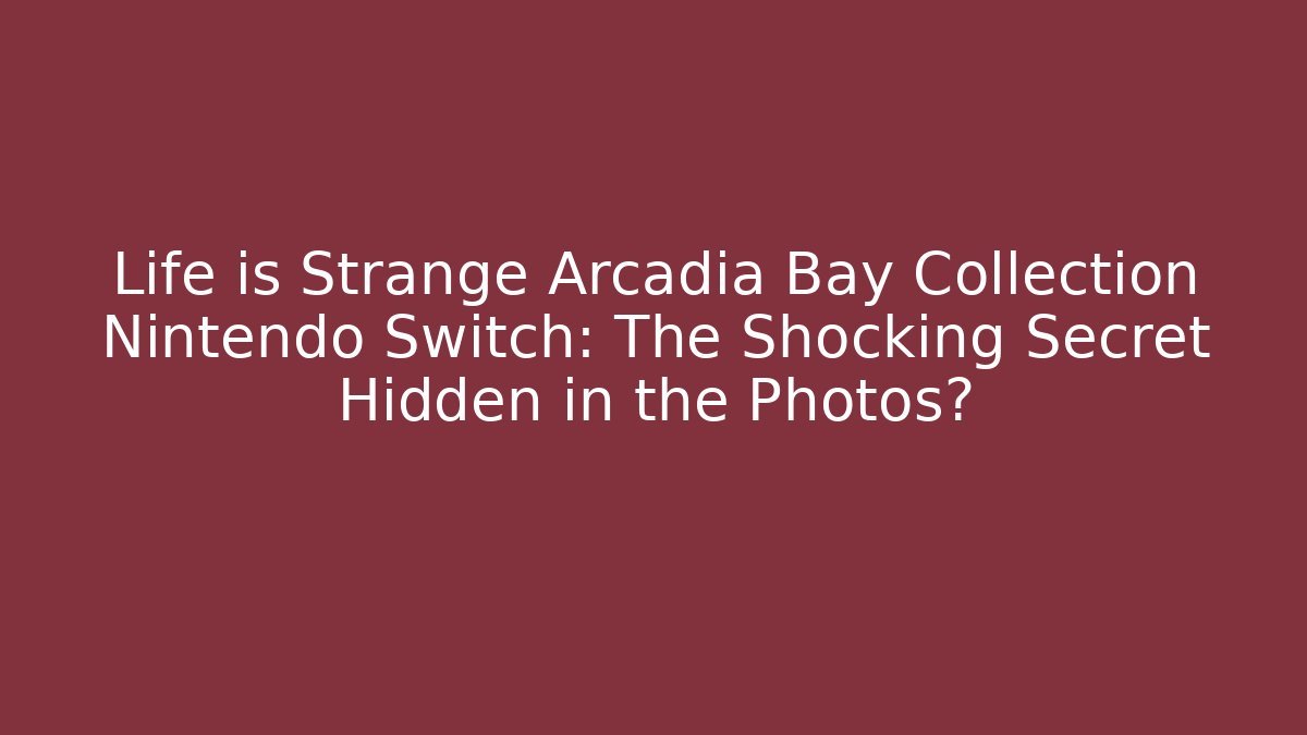 Life is Strange Arcadia Bay Collection Nintendo Switch: The Shocking Secret Hidden in the Photos?