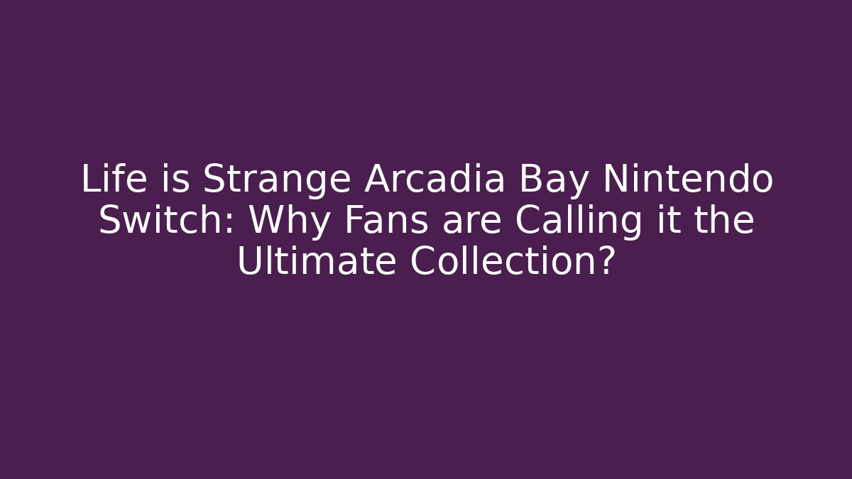Life is Strange Arcadia Bay Nintendo Switch: Why Fans are Calling it the Ultimate Collection?