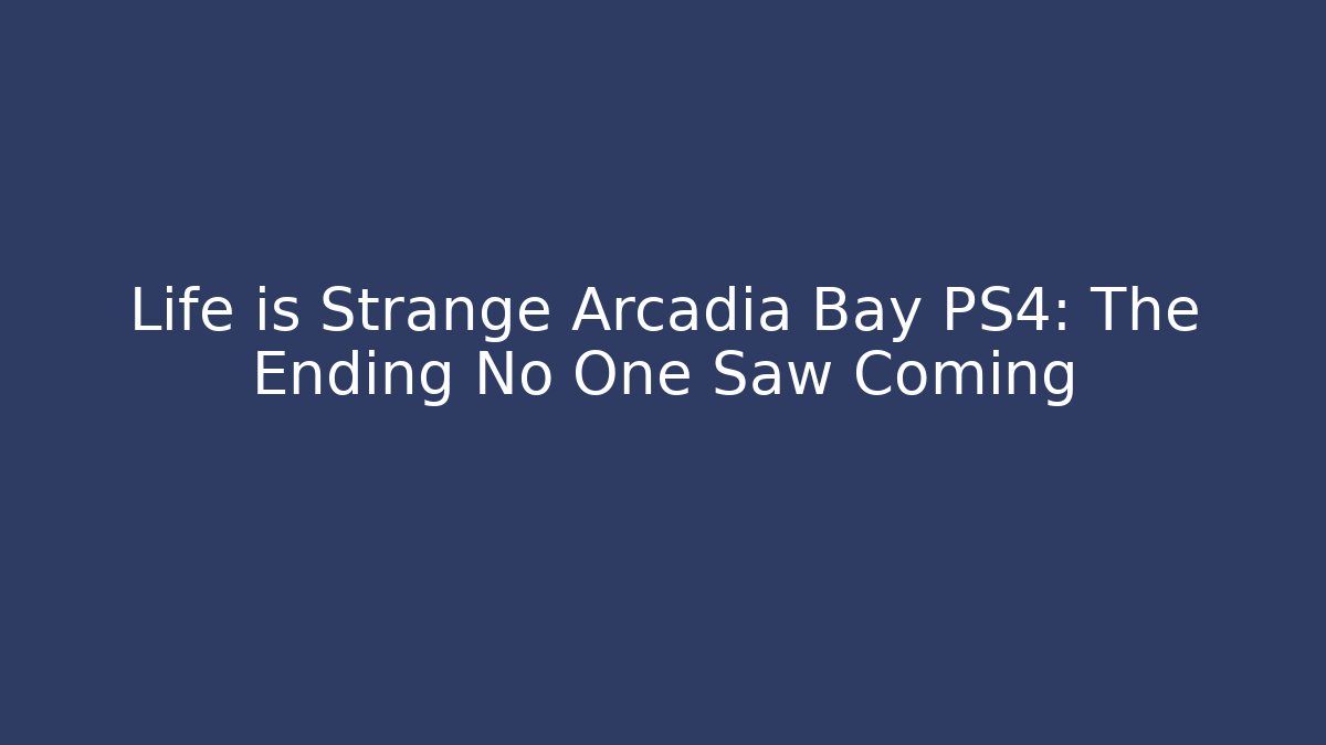 Life is Strange Arcadia Bay PS4: The Ending No One Saw Coming