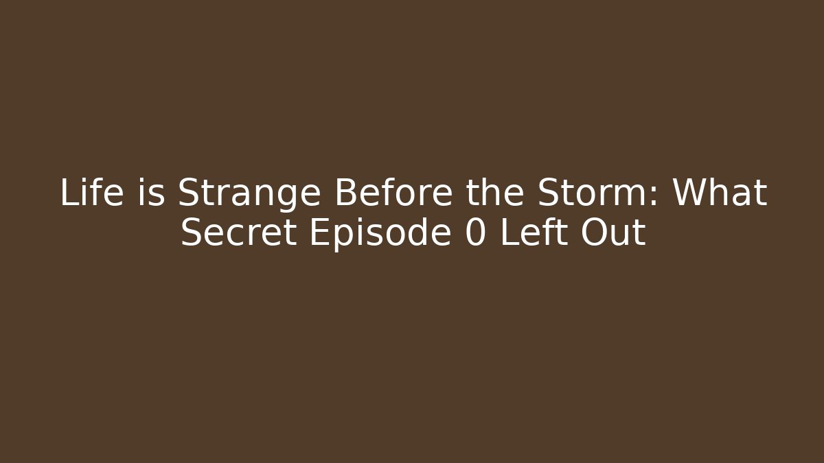 Life is Strange Before the Storm: What Secret Episode 0 Left Out