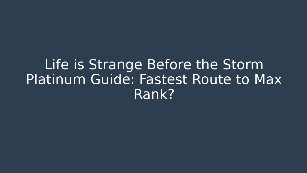 Life is Strange Before the Storm Platinum Guide: Fastest Route to Max Rank?