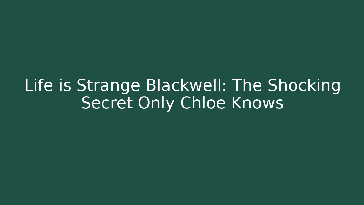 Life is Strange Blackwell: The Shocking Secret Only Chloe Knows