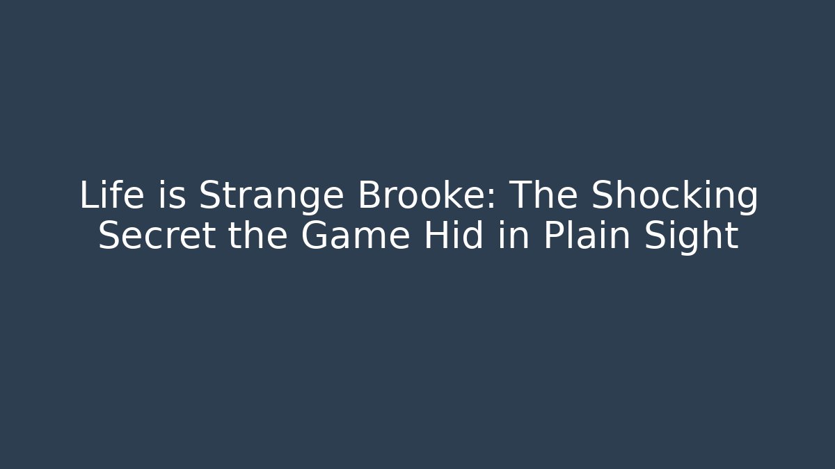 Life is Strange Brooke: The Shocking Secret the Game Hid in Plain Sight