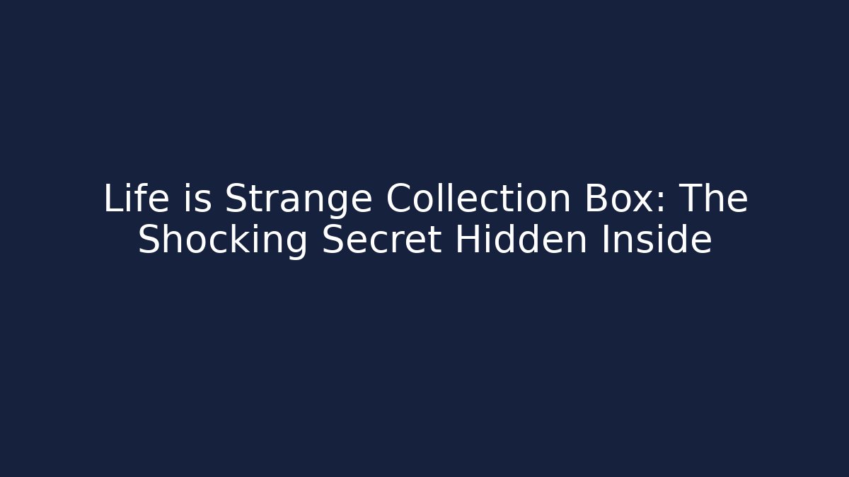 Life is Strange Collection Box: The Shocking Secret Hidden Inside