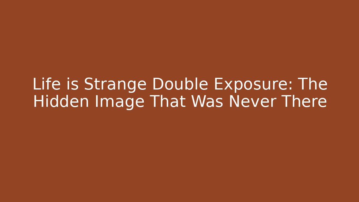 Life is Strange Double Exposure: The Hidden Image That Was Never There