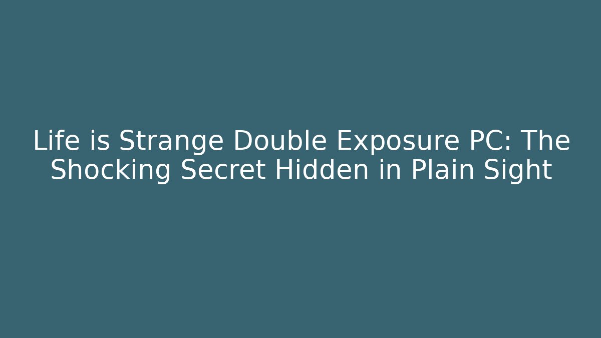 Life is Strange Double Exposure PC: The Shocking Secret Hidden in Plain Sight