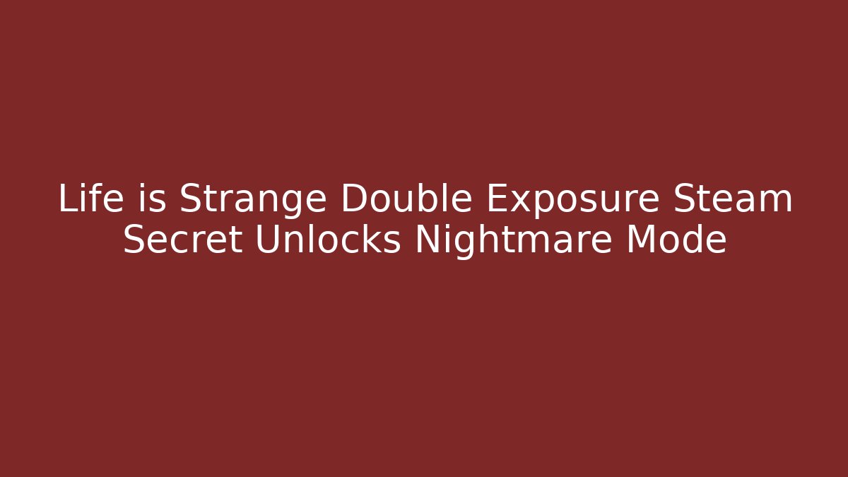 Life is Strange Double Exposure Steam Secret Unlocks Nightmare Mode