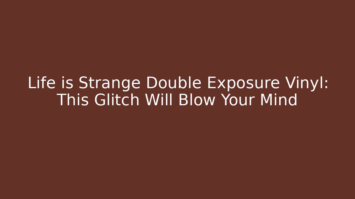 Life is Strange Double Exposure Vinyl: This Glitch Will Blow Your Mind