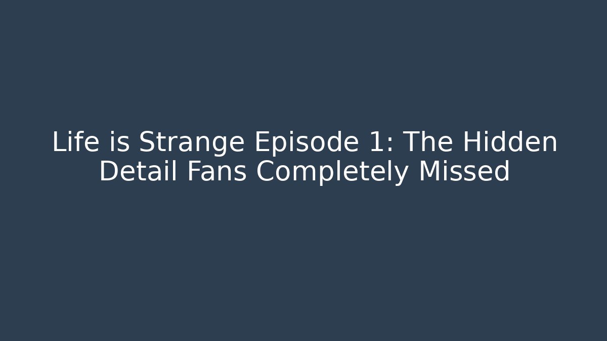 Life is Strange Episode 1: The Hidden Detail Fans Completely Missed