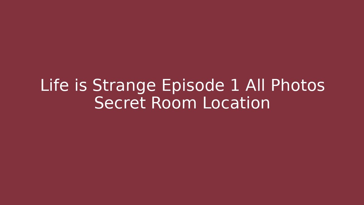 Life is Strange Episode 1 All Photos Secret Room Location