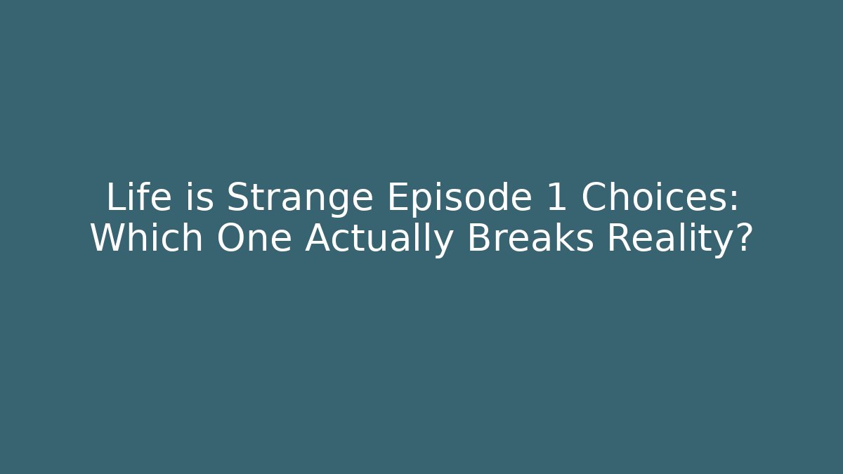 Life is Strange Episode 1 Choices: Which One Actually Breaks Reality?