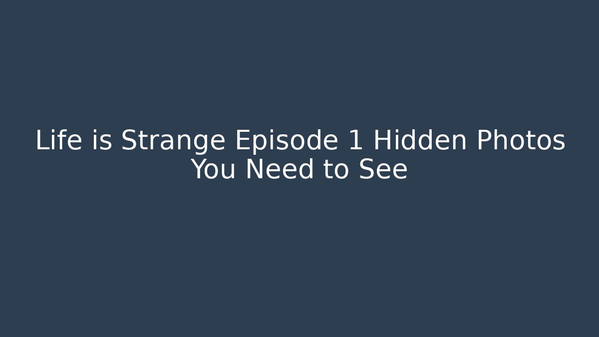 Life is Strange Episode 1 Hidden Photos You Need to See