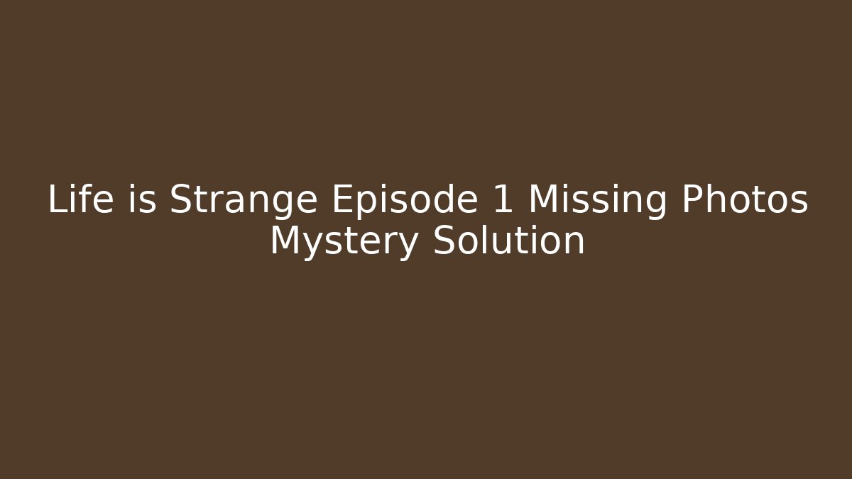 Life is Strange Episode 1 Missing Photos Mystery Solution