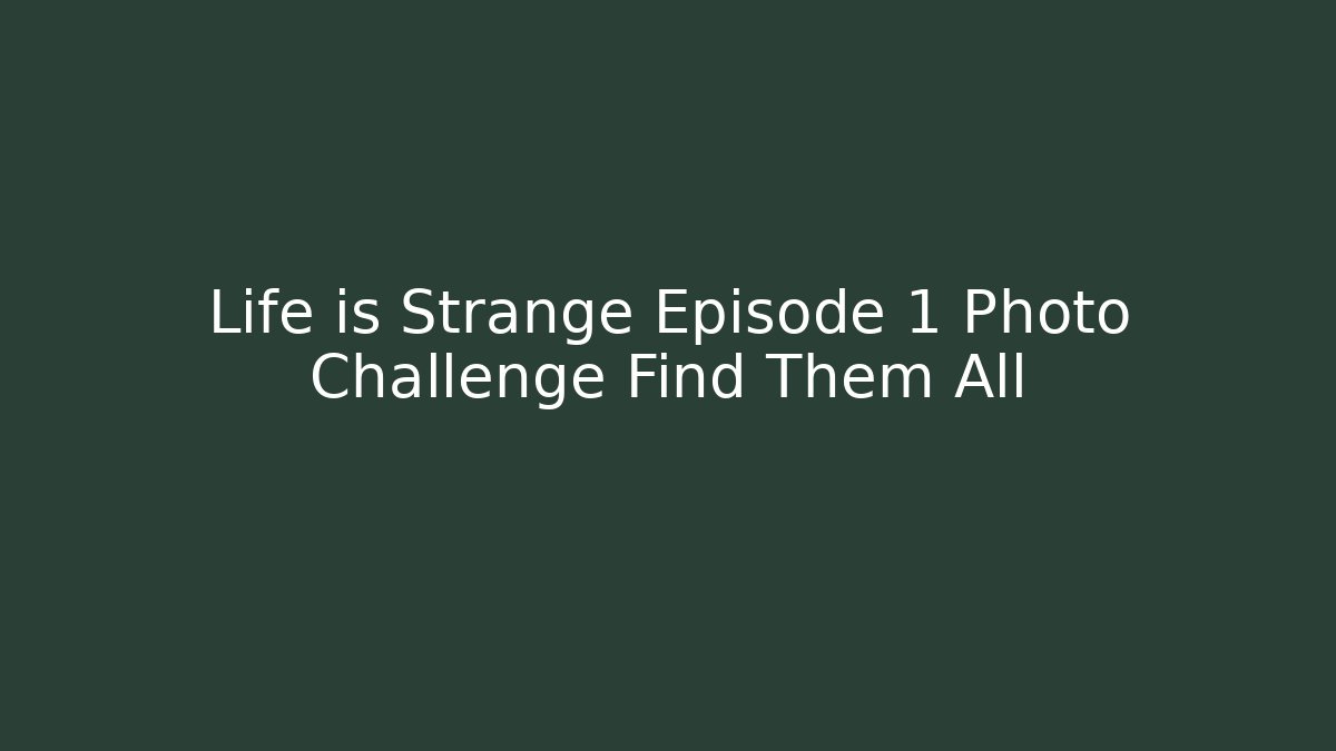 Life is Strange Episode 1 Photo Challenge Find Them All