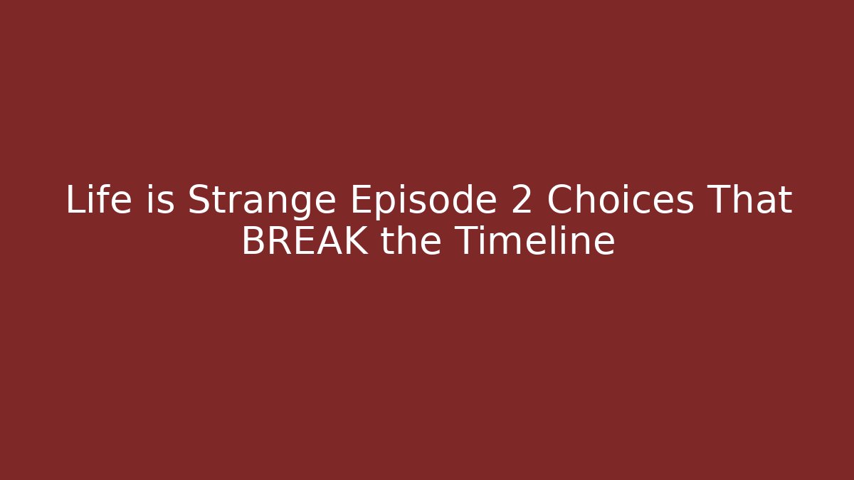 Life is Strange Episode 2 Choices That BREAK the Timeline