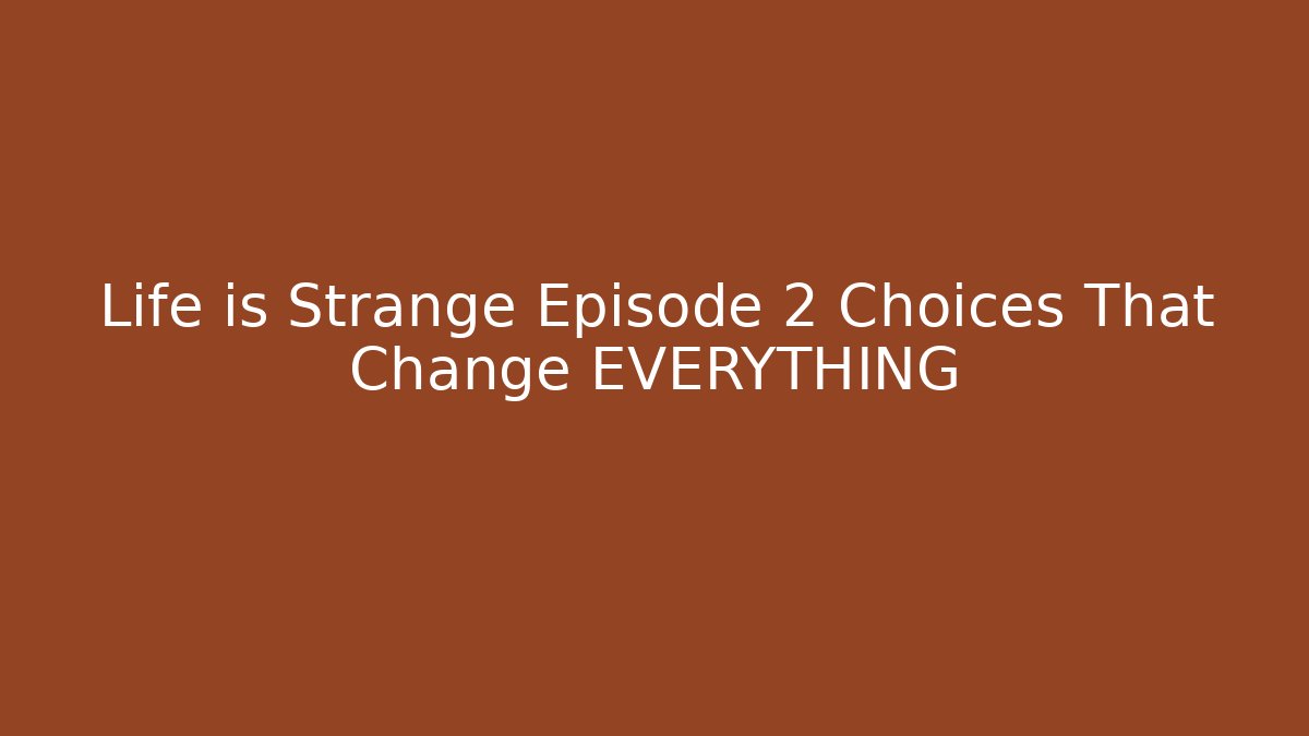 Life is Strange Episode 2 Choices That Change EVERYTHING