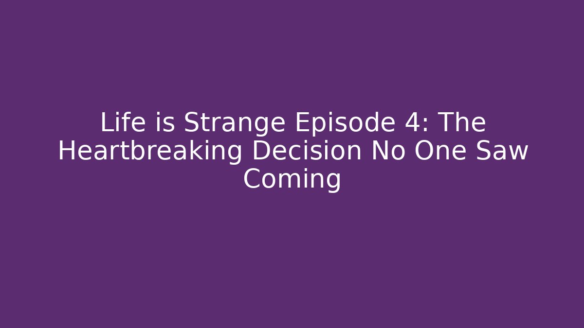 Life is Strange Episode 4: The Heartbreaking Decision No One Saw Coming