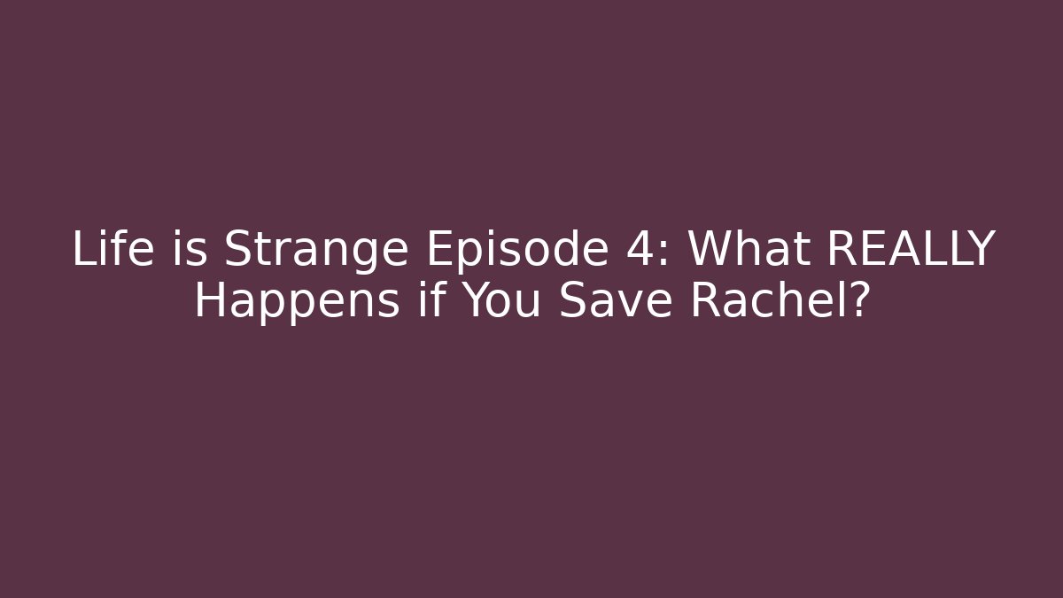 Life is Strange Episode 4: What REALLY Happens if You Save Rachel?