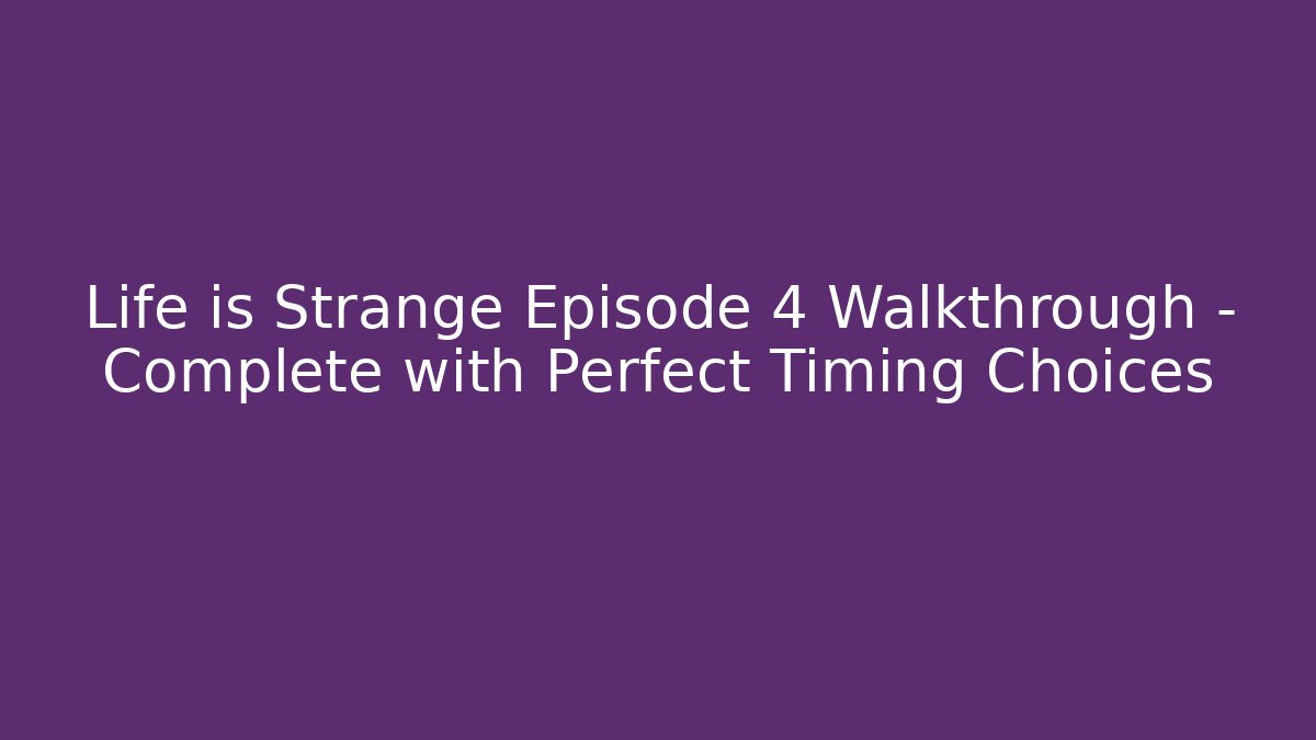 Life is Strange Episode 4 Walkthrough - Complete with Perfect Timing Choices