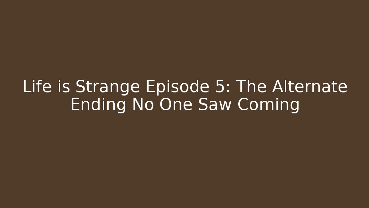 Life is Strange Episode 5: The Alternate Ending No One Saw Coming