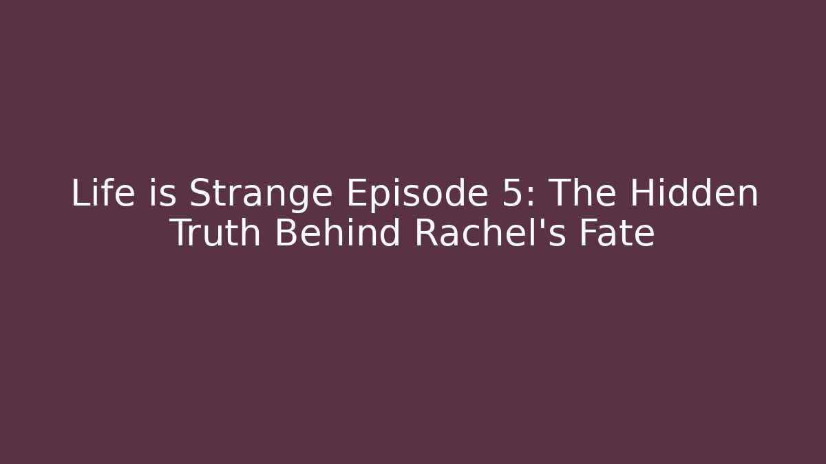 Life is Strange Episode 5: The Hidden Truth Behind Rachel's Fate