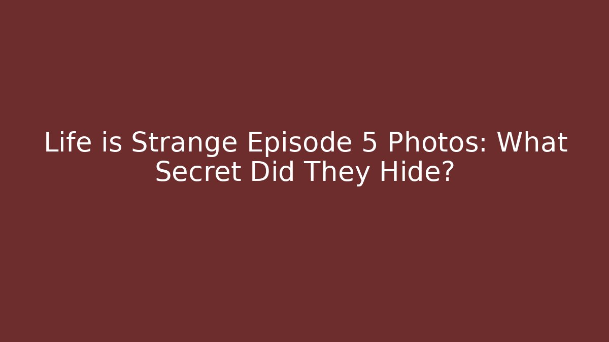 Life is Strange Episode 5 Photos: What Secret Did They Hide?