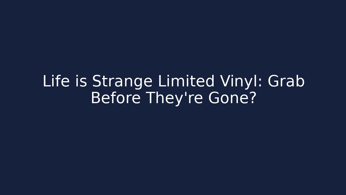 Life is Strange Limited Vinyl: Grab Before They’re Gone?