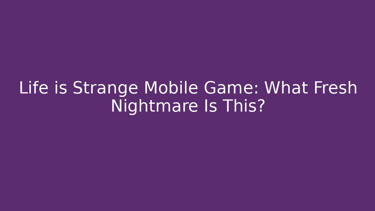 Life is Strange Mobile Game: What Fresh Nightmare Is This?