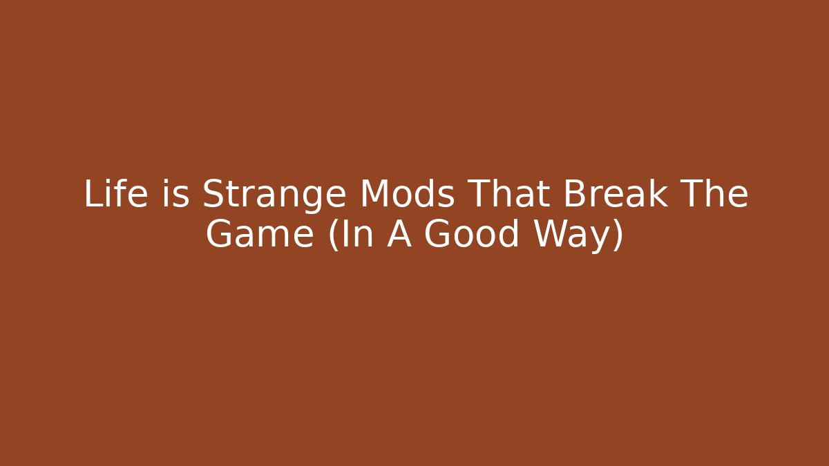 Life is Strange Mods That Break The Game (In A Good Way)