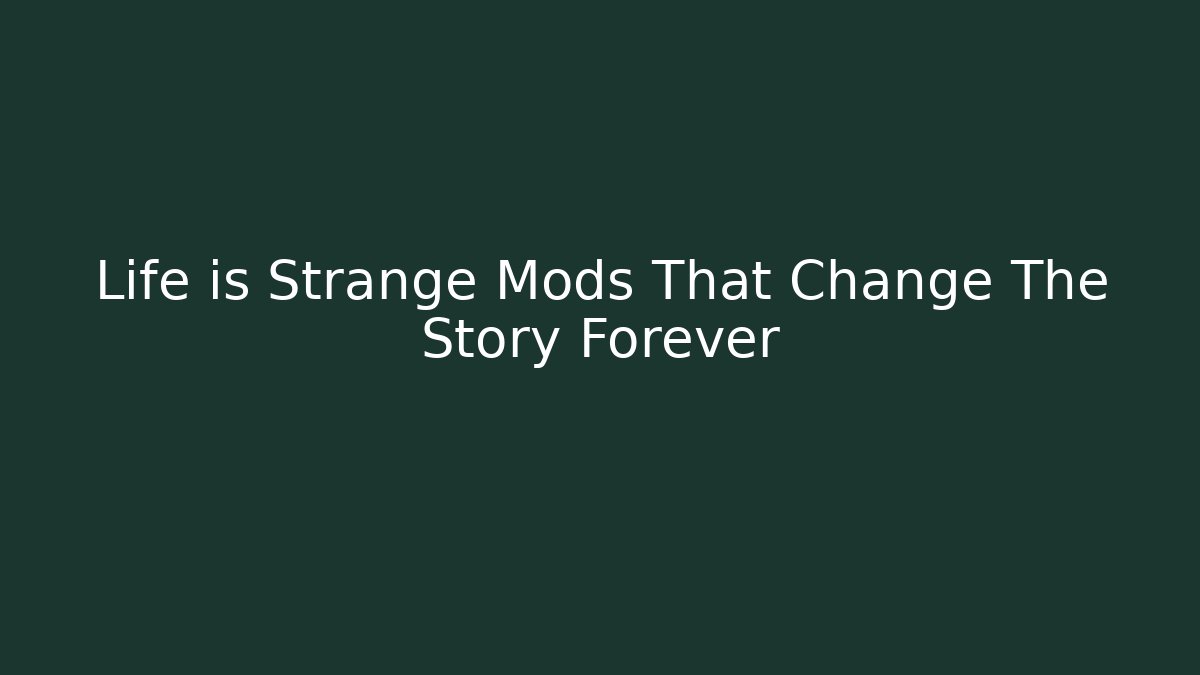 Life is Strange Mods That Change The Story Forever