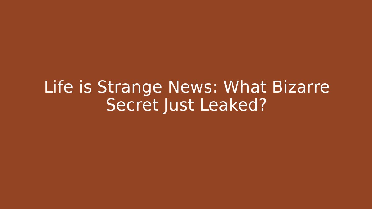 Life is Strange News: What Bizarre Secret Just Leaked?