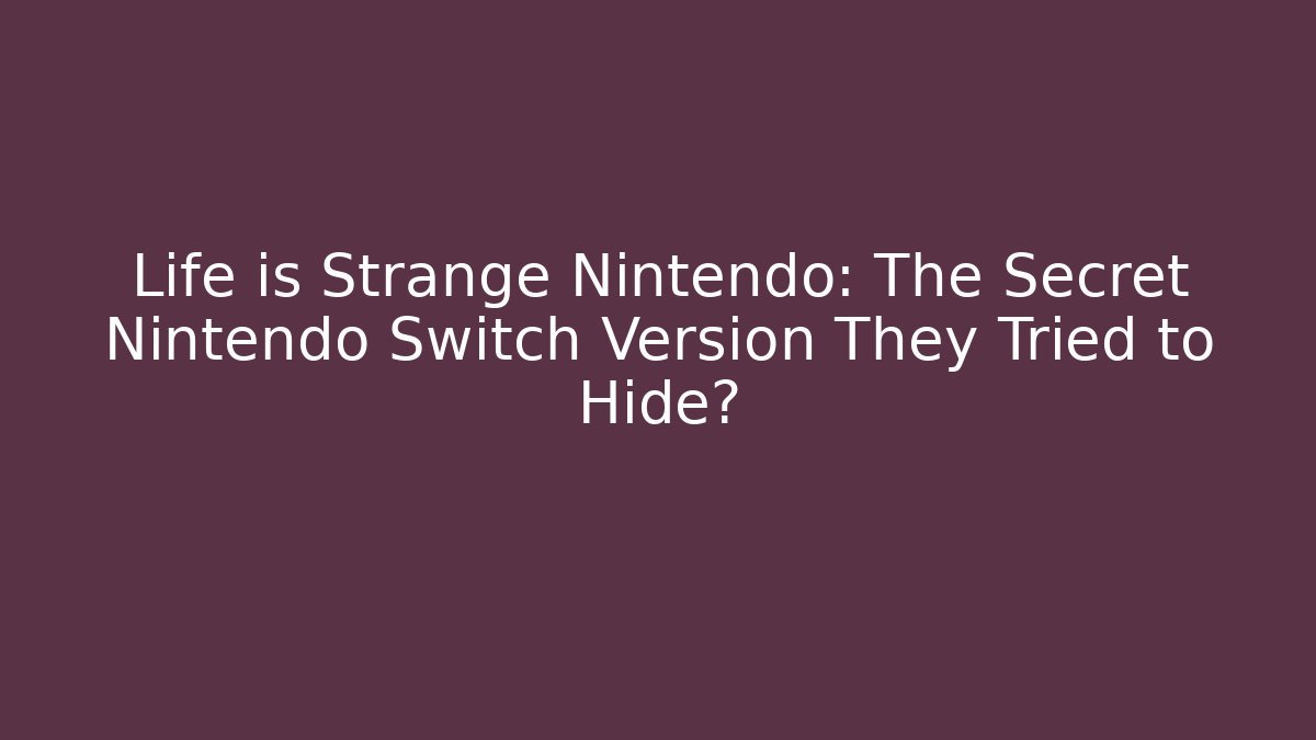 Life is Strange Nintendo: The Secret Nintendo Switch Version They Tried to Hide?