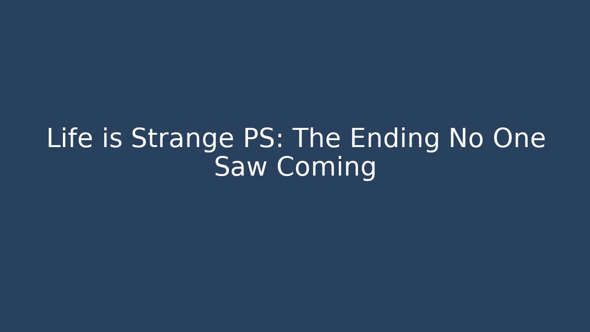 Life is Strange PS: The Ending No One Saw Coming