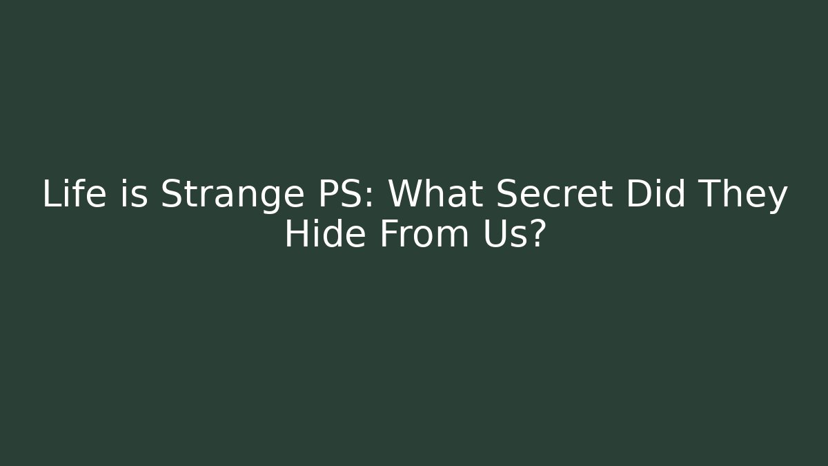 Life is Strange PS: What Secret Did They Hide From Us?
