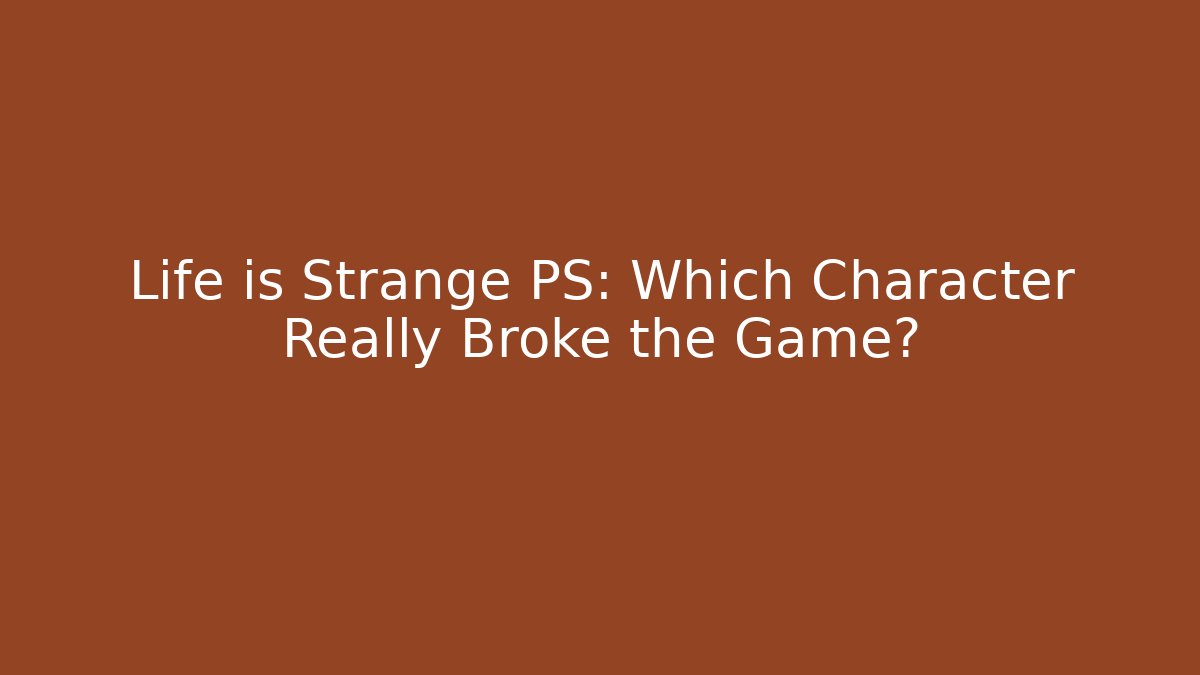 Life is Strange PS: Which Character Really Broke the Game?