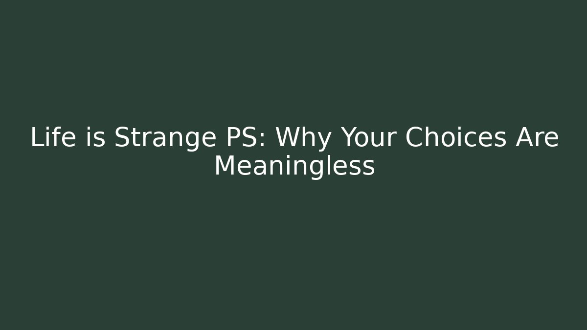 Life is Strange PS: Why Your Choices Are Meaningless
