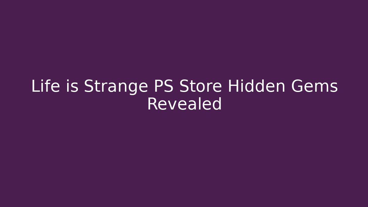 Life is Strange PS Store Hidden Gems Revealed - Critter Realm