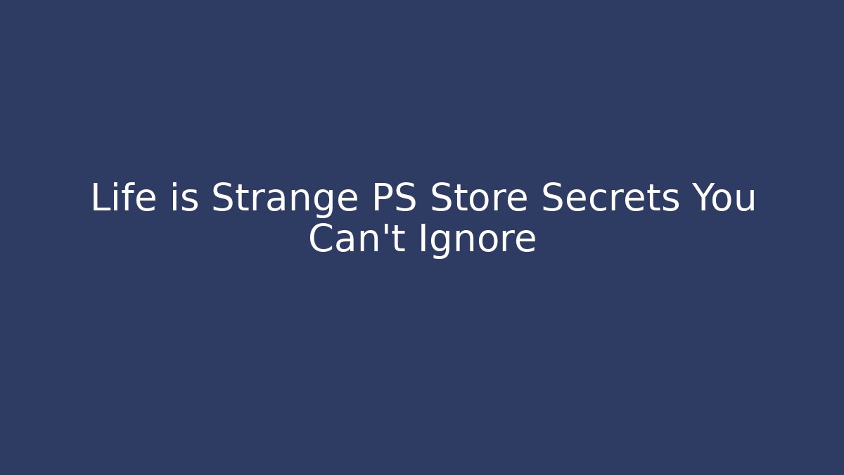 Life is Strange PS Store Secrets You Can't Ignore - Critter Realm