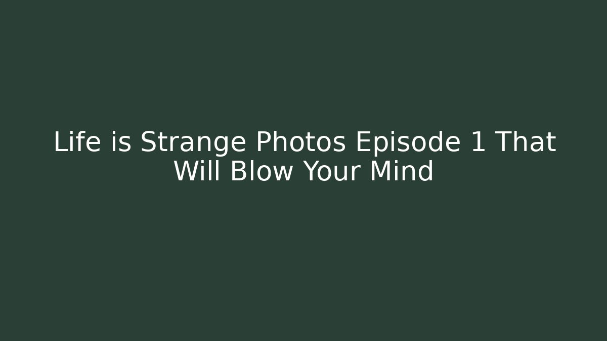 Life is Strange Photos Episode 1 That Will Blow Your Mind