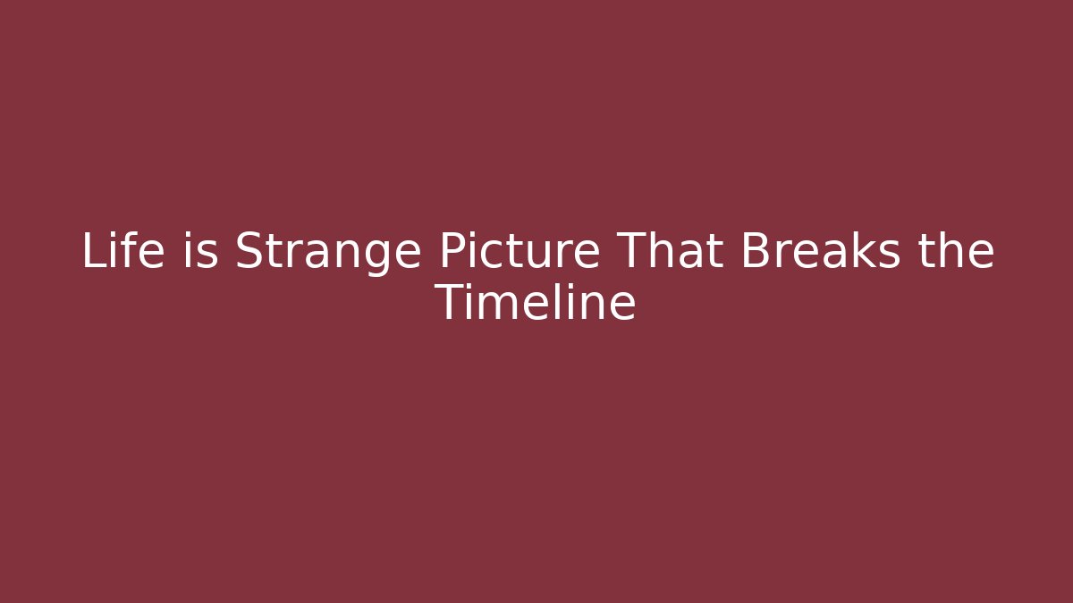 Life is Strange Picture That Breaks the Timeline