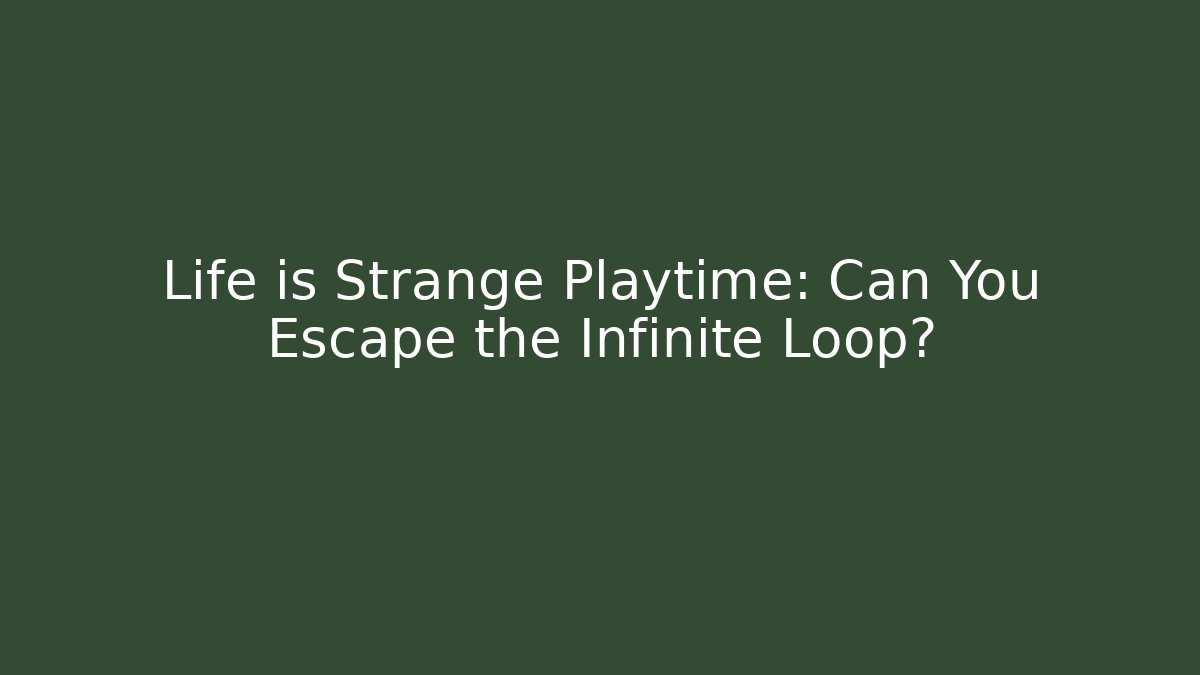 Life is Strange Playtime: Can You Escape the Infinite Loop?