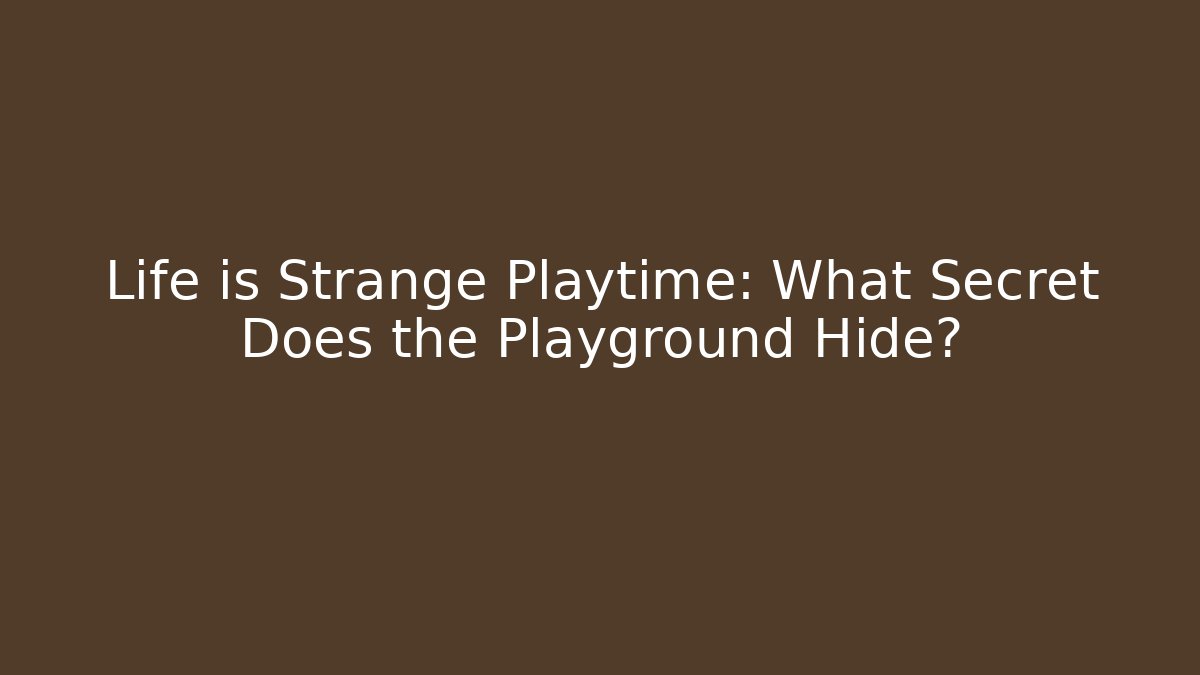 Life is Strange Playtime: What Secret Does the Playground Hide?