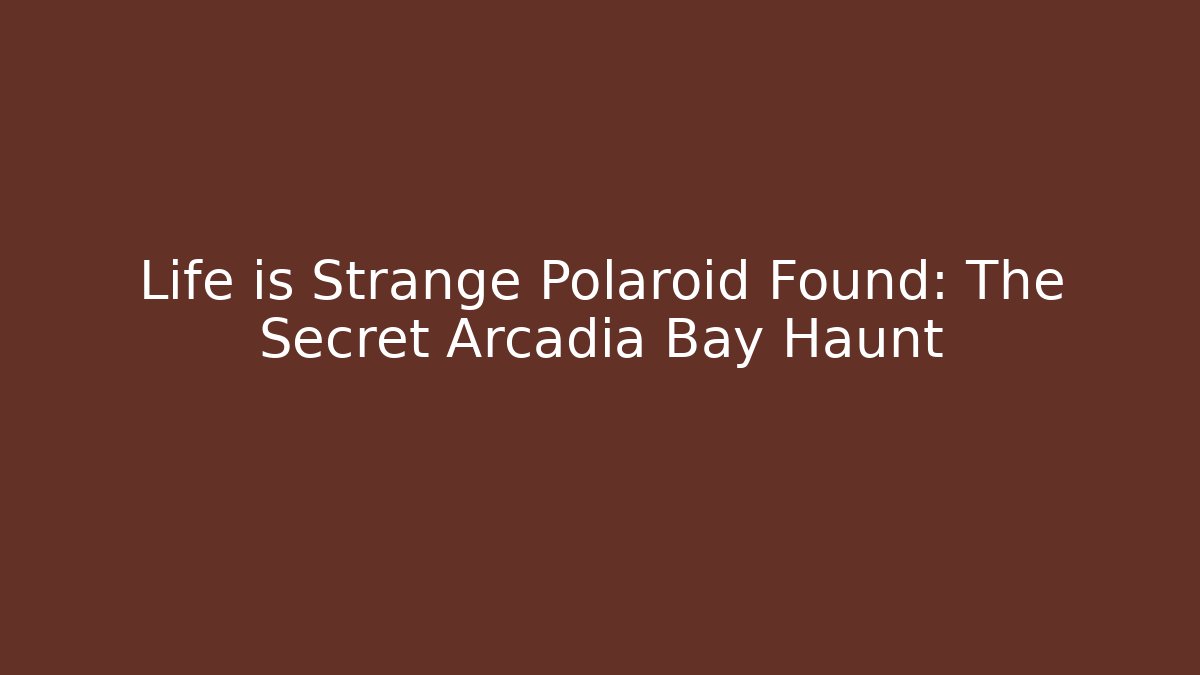Life is Strange Polaroid Found: The Secret Arcadia Bay Haunt