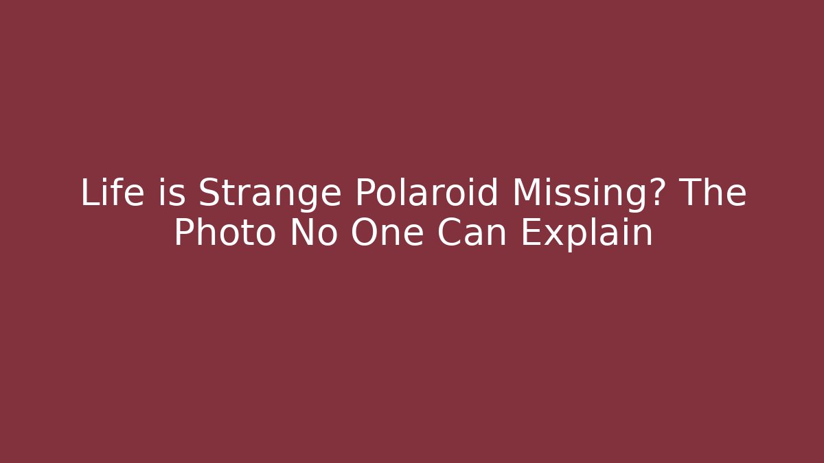Life is Strange Polaroid Missing? The Photo No One Can Explain