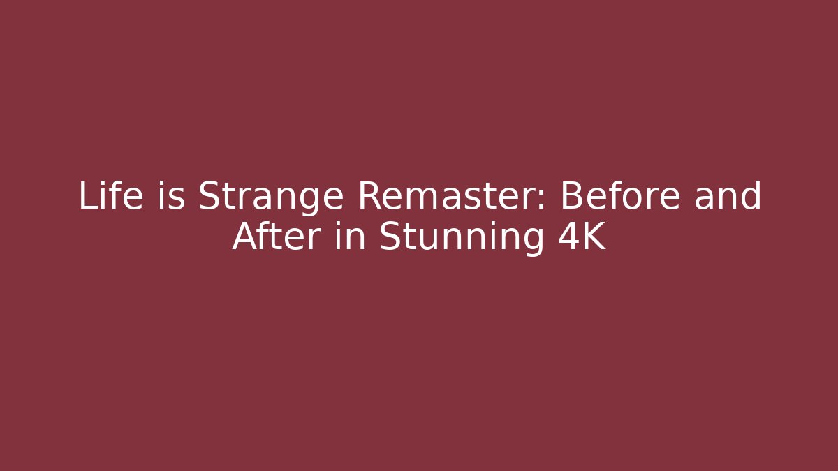 Life is Strange Remaster: Before and After in Stunning 4K