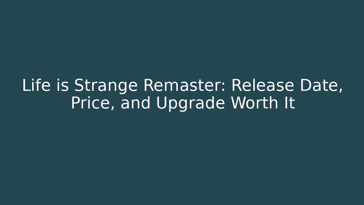 Life is Strange Remaster: Release Date, Price, and Upgrade Worth It